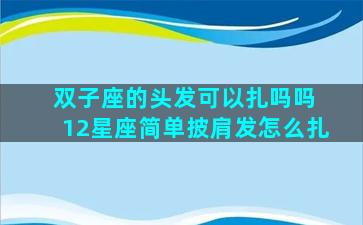 双子座的头发可以扎吗吗 12星座简单披肩发怎么扎